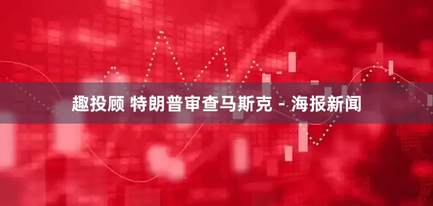 趣投顾 特朗普审查马斯克 - 海报新闻
