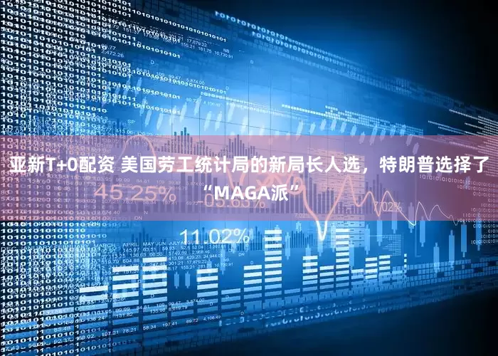 亚新T+0配资 美国劳工统计局的新局长人选，特朗普选择了“MAGA派”