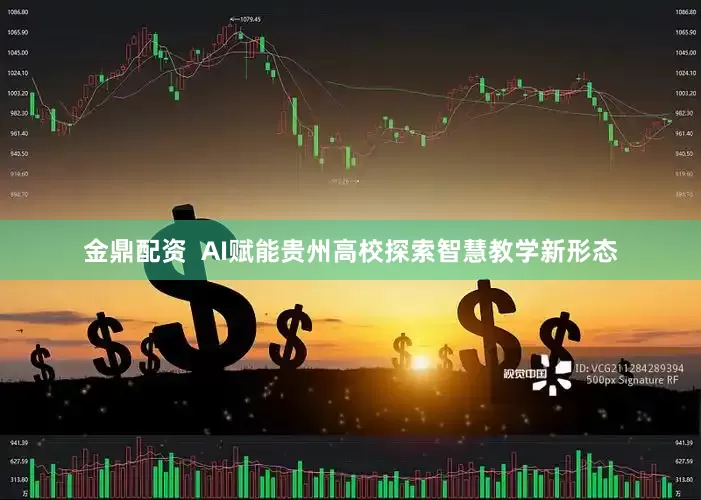金鼎配资  AI赋能贵州高校探索智慧教学新形态