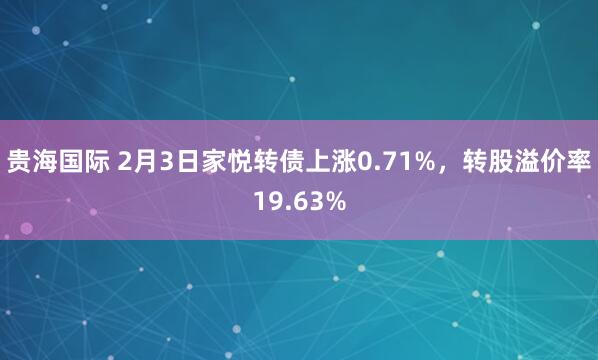 贵海国际 2月3日家悦转债上涨0.71%，转股溢价率19.63%