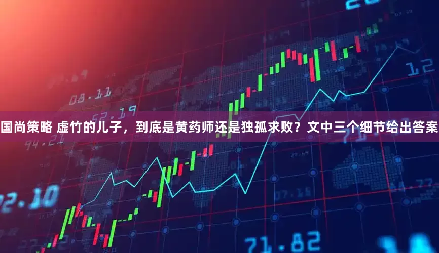 国尚策略 虚竹的儿子，到底是黄药师还是独孤求败？文中三个细节给出答案