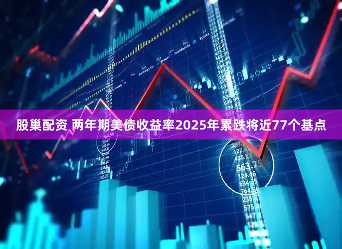 股巢配资 两年期美债收益率2025年累跌将近77个基点