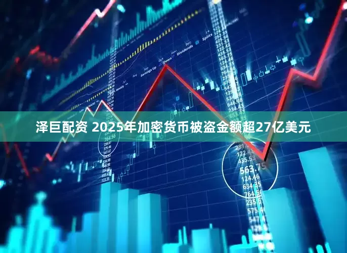 泽巨配资 2025年加密货币被盗金额超27亿美元