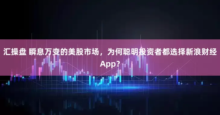 汇操盘 瞬息万变的美股市场，为何聪明投资者都选择新浪财经App？