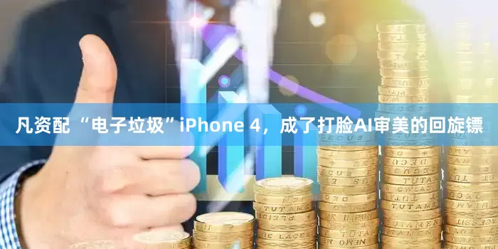 凡资配 “电子垃圾”iPhone 4，成了打脸AI审美的回旋镖
